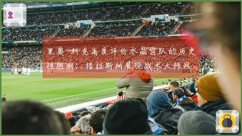 里奥-科克高度评价水晶宫队的历史性胜利：格拉斯纳展现战术大师风采